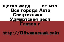 щетка умду-80.82 от мтз  - Все города Авто » Спецтехника   . Удмуртская респ.,Глазов г.